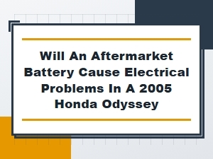 Aftermarket Batteries and Honda Odyssey Electrical Systems